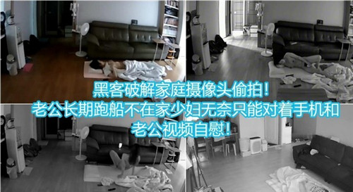 黑客破解家庭摄像头偷拍，老公长期不在家，少妇无奈只能对着手机和老公视频自慰-猎奇吃瓜