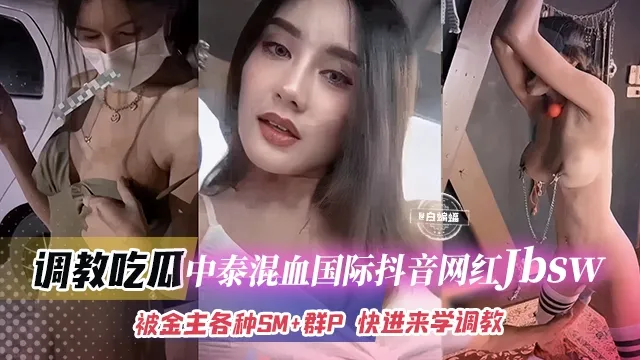 调教吃瓜_中泰混血国际抖音网红jbsw_被金主各种SM群P快来学SM调教_黑料吃瓜