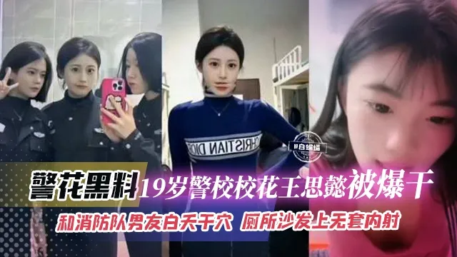 19岁警校校花王思睿被爆干和消防队男友白天干穴厕所沙发上无套内射