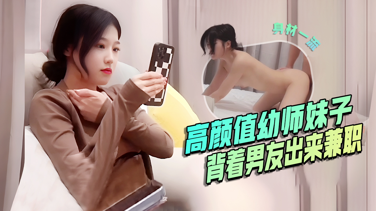 高颜值幼师妹子，背着男友出来兼职，口活是真的好，后入啪啪_ title=_高颜值幼师妹子，背着男友出来兼职，口活是真的好，后入啪啪