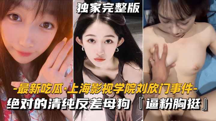 【最新吃瓜】上海影视学院刘欣门事件 绝对的清纯反差母狗，逼粉胸挺