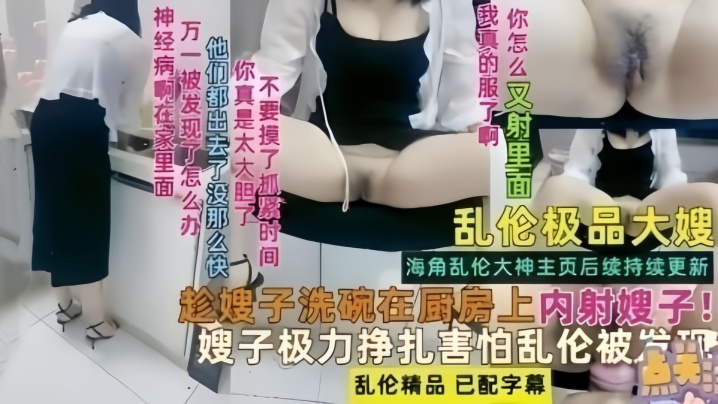 【乱伦极品嫂子】趁嫂子洗碗在厨房内射嫂子！极品挣扎害怕乱伦被发现