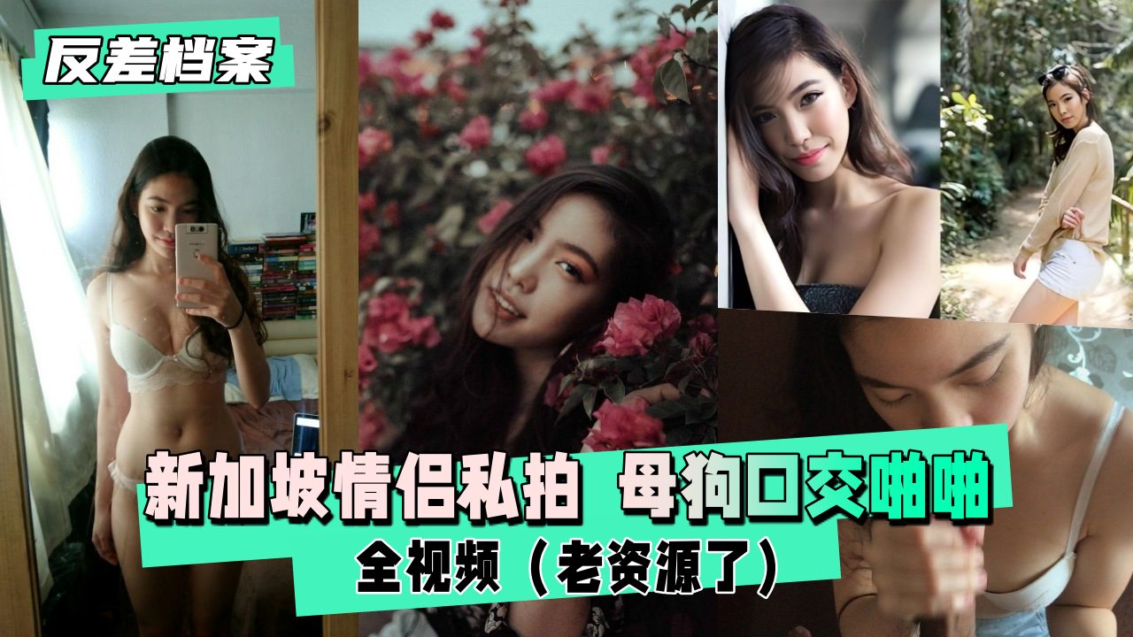 【反差婊档案】新加坡情侣私拍 母狗口交啪啪全视频（老资源了）
