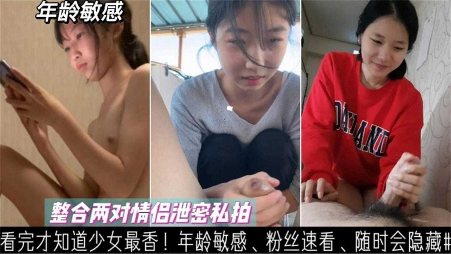 看完才知道少女最香！整合两对情侣泄密私拍，年龄敏感，粉丝速看！