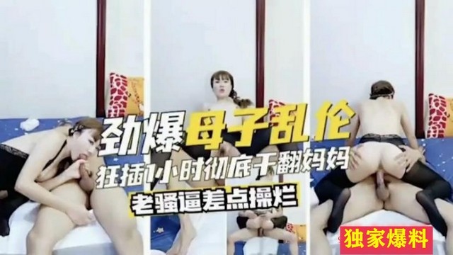 【劲爆母子乱伦】狂插小时彻底天翻妈妈老骚逼差点操烂