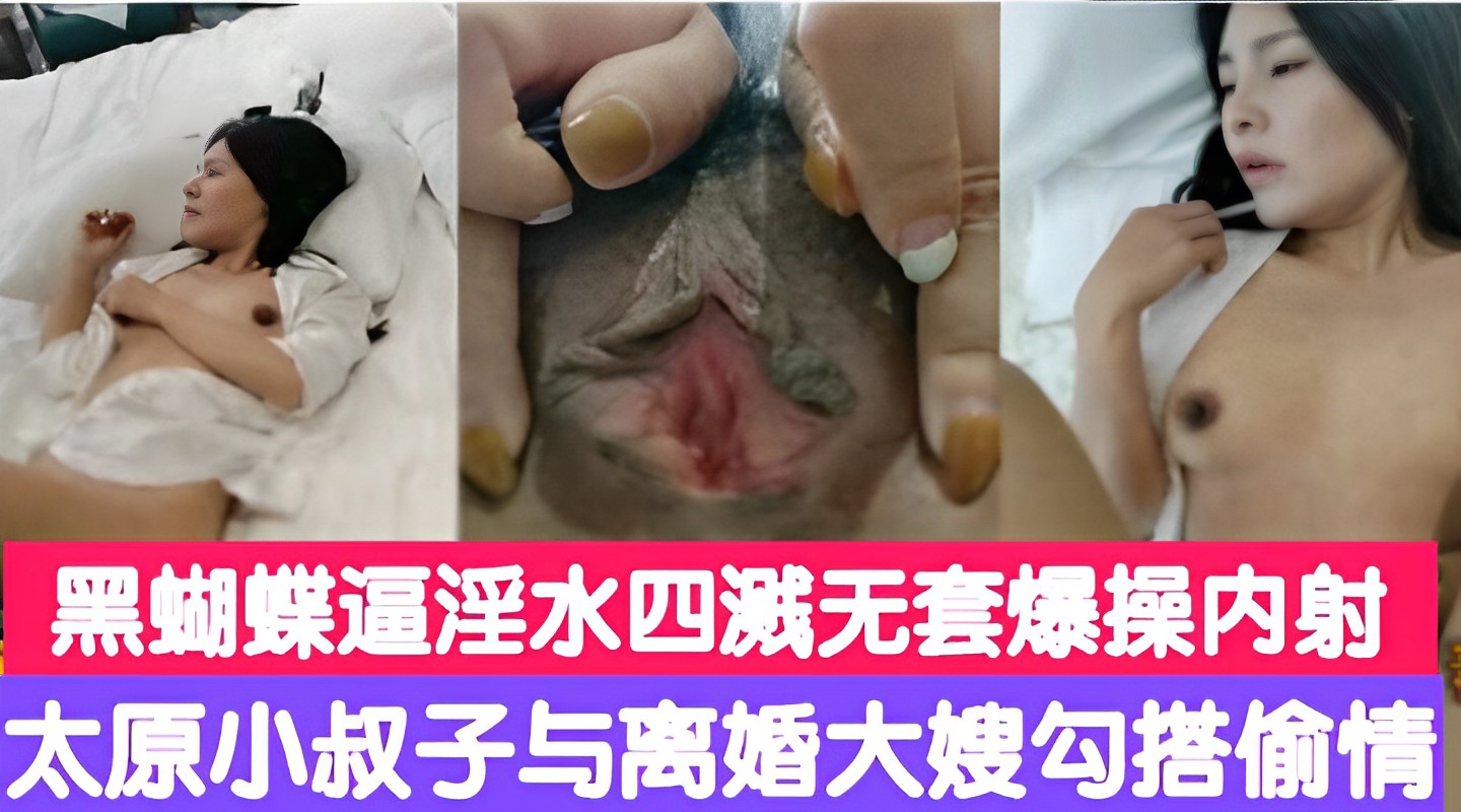 黑蝴蝶逼淫水四溅无套爆操内射太原小叔子与离婚大嫂勾搭偷情