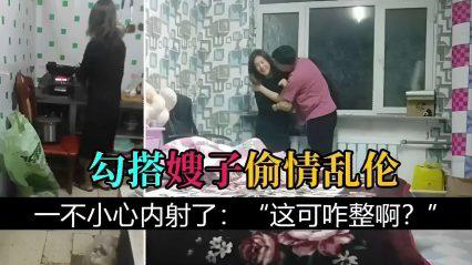 【叔嫂乱伦】勾搭嫂子偷情乱伦，一不小心内射了：“这可咋整啊？